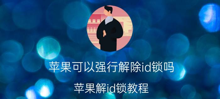 苹果可以强行解除id锁吗 苹果解id锁教程？